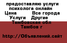 предоставляю услуги психолога онлайн › Цена ­ 400 - Все города Услуги » Другие   . Тамбовская обл.,Тамбов г.